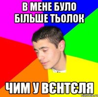 В мене було більше тьолок чим у Вєнтєля