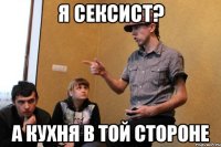 я сексист? а кухня в той стороне