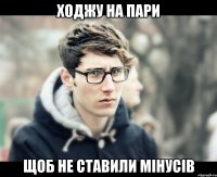 ходжу на пари щоб не ставили мінусів