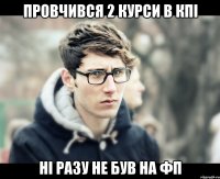 провчився 2 курси в КПІ ні разу не був на фп