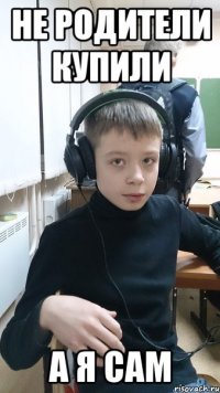 НЕ РОДИТЕЛИ КУПИЛИ А Я САМ