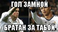 Гол замной Братан за табой
