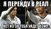Я перейду в реал Нет из за тебя уйдет Озил