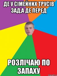 де у сімейних трусів зад,а де перед розлічаю по запаху