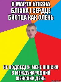 8 марта блізка блізка і сердце бйотца как олень не подведі ж мене піпіска в международний женский день