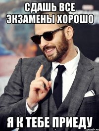 Сдашь все экзамены хорошо я к тебе приеду