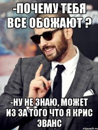 -почему тебя все обожают ? -Ну не знаю, может из за того что я крис эванс