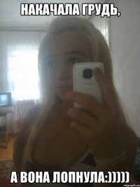 накачала грудь, а вона лопнула:)))))