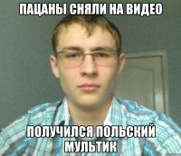 Пацаны сняли на видео Получился польский мультик