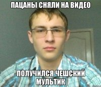 Пацаны сняли на видео Получился чешский мультик