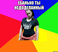 ебанько ты недоделанный 