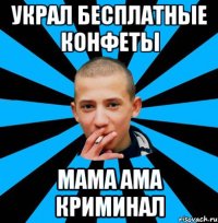 Украл бесплатные конфеты Мама ама криминал