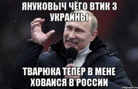 Януковыч чёго втик з Украйны тварюка тепер в мене ховаися в России