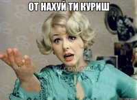 От нахуй ти куриш 