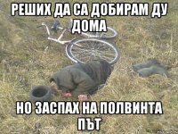 Реших да са добирам ду дома но заспах на полвинта път
