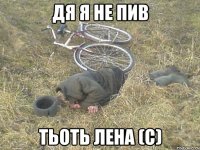 Дя я не пив Тьоть лена (с)