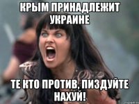 КРЫМ ПРИНАДЛЕЖИТ УКРАИНЕ ТЕ КТО ПРОТИВ, ПИЗДУЙТЕ НАХУЙ!