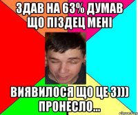здав на 63% думав що піздец мені виявилося що це 3))) пронесло...