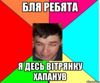 Бля ребята я десь вітрянку хапанув