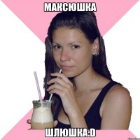 максюшка шлюшка:D