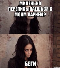миленько переписываешься с моим парнем? Беги