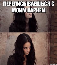 переписываешься с моим парнем 