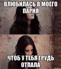 Влюбилась в моего парня чтоб у тебя грудь отпала