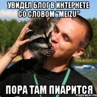 увидел блог в интернете со словом "MEIZU" пора там пиарится