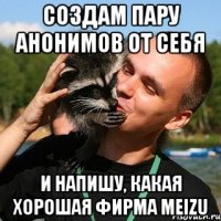 создам пару анонимов от себя и напишу, какая хорошая фирма meizu