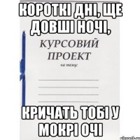 Короткі дні, ще довші ночі, Кричать тобі у мокрі очі