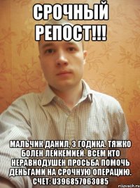 СРОЧНЫЙ РЕПОСТ!!! Мальчик Данил, 3 годика. Тяжко болен лейкемией. Всем кто неравнодушен просьба помочь деньгами на срочную операцию. Счет: U396857063085