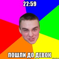 22:59 Пошли до девок