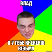 Влад Я у тебе крекерiв вiзьму