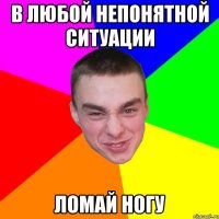 В любой непонятной ситуации ломай ногу
