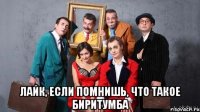  Лайк, если помнишь, что такое Биритумба