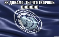 ХК Динамо- ты что творишь )))))))))))))) 