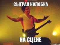сыграл колобка на сцене