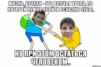 Жизнь, братан - это волчья тропа, по которой нужно пройти оскалив зубы, но при этом остаться человеком..