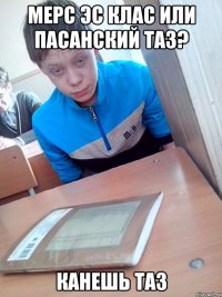 МЕРС ЭС КЛАС ИЛИ ПАСАНСКИЙ ТАЗ? КАНЕШЬ ТАЗ