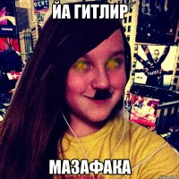Йа гитлир мазафака