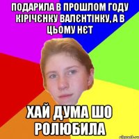 Подарила в прошлом году Кірічєнку валєнтінку, а в цьому нєт хай дума шо ролюбила
