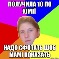 получила 10 по хімії надо сфотать шоб мамі показать