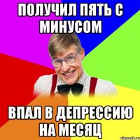 Получил пять с минусом Впал в депрессию на месяц