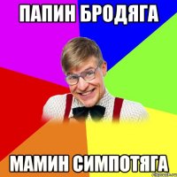 папин бродяга мамин симпотяга