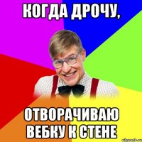 когда дрочу, отворачиваю вебку к стене