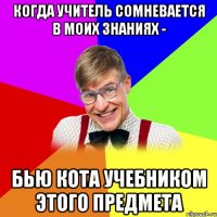 когда учитель сомневается в моих знаниях - бью кота учебником этого предмета