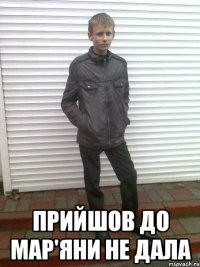  Прийшов до мар'яни не дала