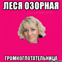 ЛЕСЯ ОЗОРНАЯ ГРОМКОГЛОТАТЕЛЬНИЦА