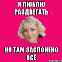 Я люблю РАЗДВЕГАТЬ Но там ЗАСЛОНЕНО всё