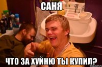 саня что за хуйню ты купил?